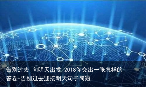 告别过去 向明天出发 2018你交出一张怎样的答卷-告别过去迎接明天句子简短