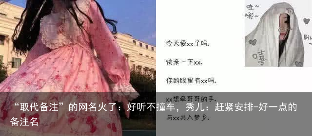 “取代备注”的网名火了：好听不撞车，秀儿：赶紧安排-好一点的备注名