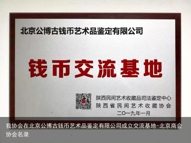 我协会在北京公博古钱币艺术品鉴定有限公司成立交流基地-北京商会协会名录