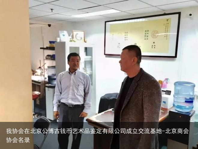 我协会在北京公博古钱币艺术品鉴定有限公司成立交流基地-北京商会协会名录