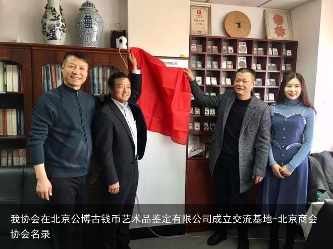 我协会在北京公博古钱币艺术品鉴定有限公司成立交流基地-北京商会协会名录