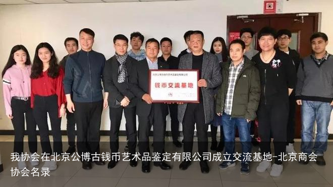 我协会在北京公博古钱币艺术品鉴定有限公司成立交流基地-北京商会协会名录