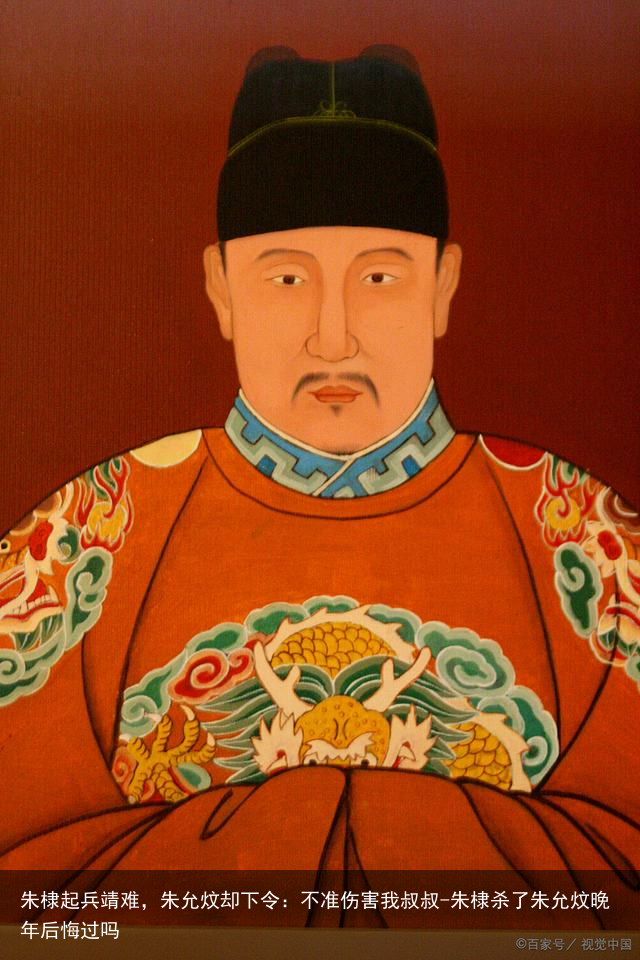 朱棣起兵靖难，朱允炆却下令：不准伤害我叔叔-朱棣杀了朱允炆晚年后悔过吗