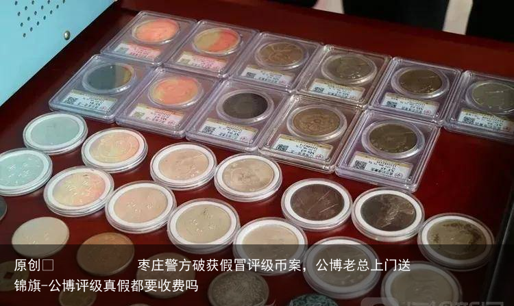 枣庄警方破获假冒评级币案，公博老总上门送锦旗