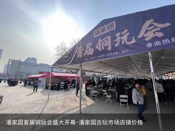 潘家园首届铜玩会盛大开幕-潘家园古玩市场店铺价格