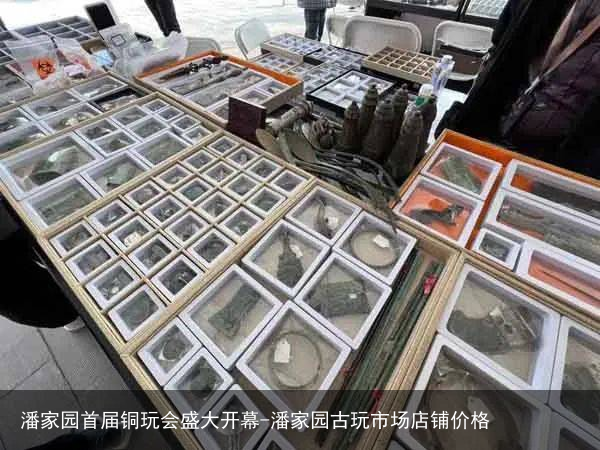 潘家园首届铜玩会盛大开幕-潘家园古玩市场店铺价格