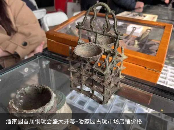 潘家园首届铜玩会盛大开幕-潘家园古玩市场店铺价格
