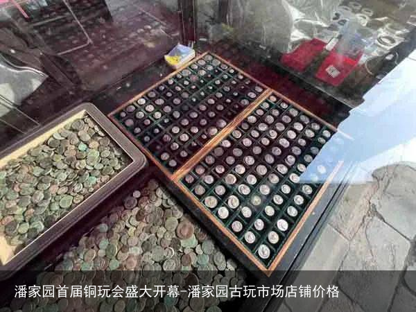 潘家园首届铜玩会盛大开幕-潘家园古玩市场店铺价格