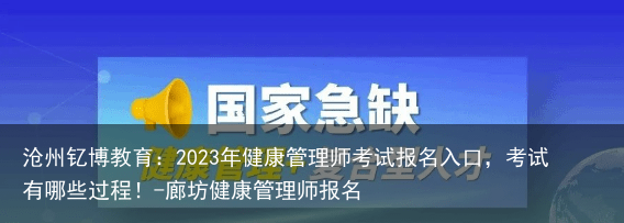 沧州钇博教育：2023年健康管理师考试报名入口，考试有哪些过程！-廊坊健康管理师报名