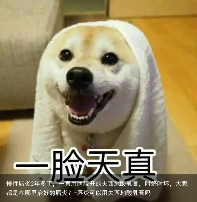 慢性唇炎2年多了，一直用医院开的夫西地酸乳膏，时好时坏，大家都是在哪里治好的唇炎？-唇炎可以用夫西地酸乳膏吗