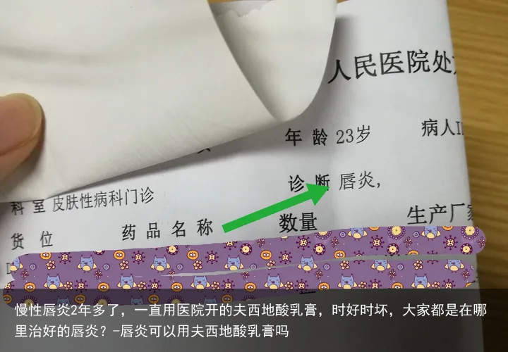 慢性唇炎2年多了，一直用医院开的夫西地酸乳膏，时好时坏，大家都是在哪里治好的唇炎？-唇炎可以用夫西地酸乳膏吗