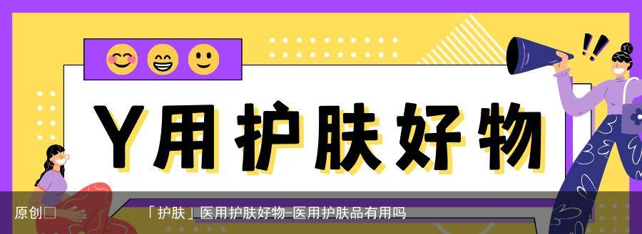 医用护肤好物-医用护肤品有用吗
