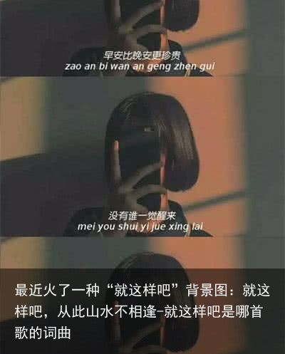 最近火了一种“就这样吧”背景图：就这样吧，从此山水不相逢-就这样吧是哪首歌的词曲