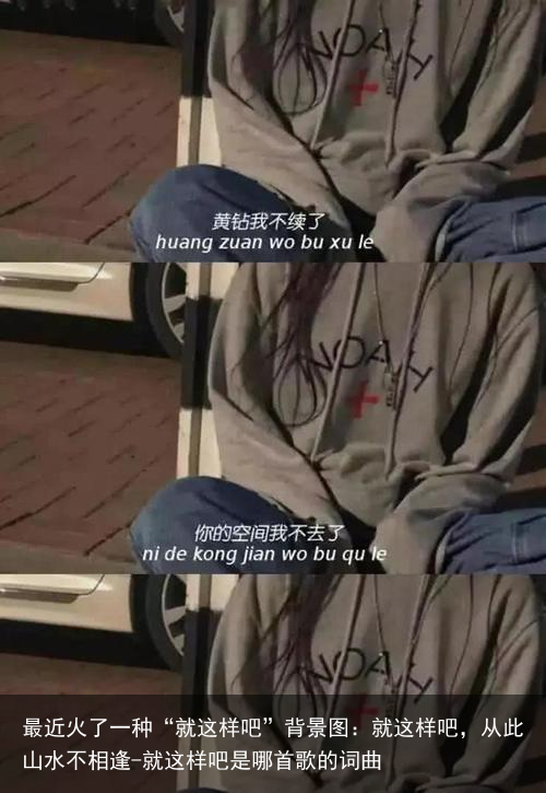 最近火了一种“就这样吧”背景图：就这样吧，从此山水不相逢-就这样吧是哪首歌的词曲