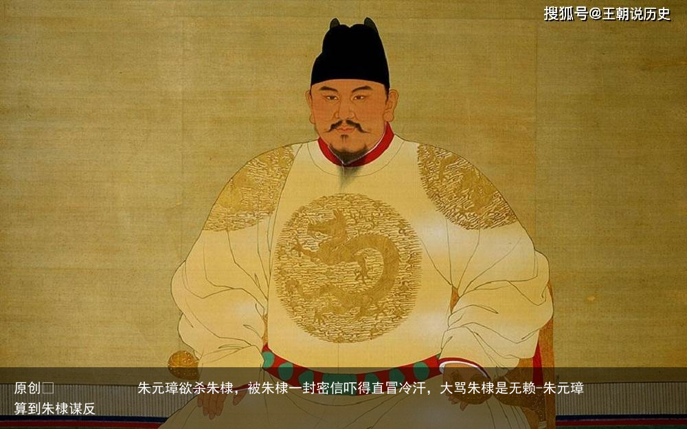 朱元璋欲杀朱棣，被朱棣一封密信吓得直冒冷汗，大骂朱棣是无赖-朱元璋算到朱棣谋反