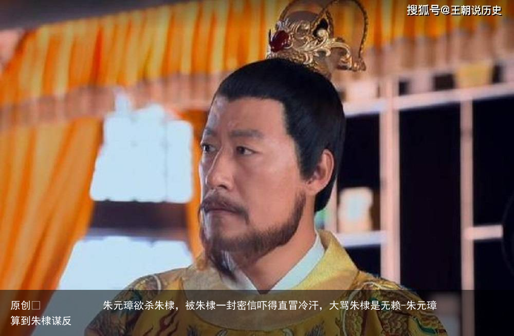 朱元璋欲杀朱棣，被朱棣一封密信吓得直冒冷汗，大骂朱棣是无赖-朱元璋算到朱棣谋反