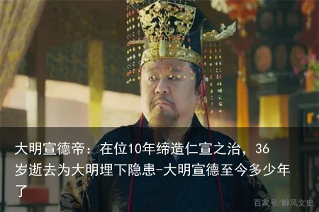 大明宣德帝：在位10年缔造仁宣之治，36岁逝去为大明埋下隐患-大明宣德至今多少年了