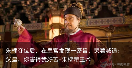 朱棣夺位后，在皇宫发现一密旨，哭着喊道：父皇，你害得我好苦-朱棣帝王术