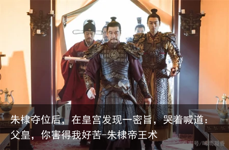 朱棣夺位后，在皇宫发现一密旨，哭着喊道：父皇，你害得我好苦-朱棣帝王术