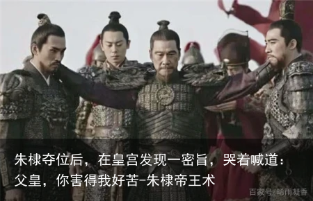 朱棣夺位后，在皇宫发现一密旨，哭着喊道：父皇，你害得我好苦-朱棣帝王术