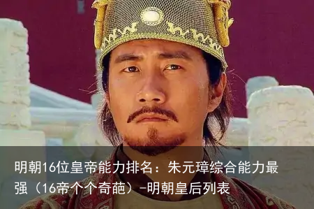 明朝16位皇帝能力排名：朱元璋综合能力最强（16帝个个奇葩）-明朝皇后列表