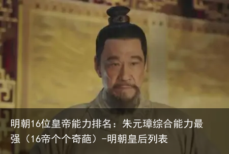 明朝16位皇帝能力排名：朱元璋综合能力最强（16帝个个奇葩）-明朝皇后列表