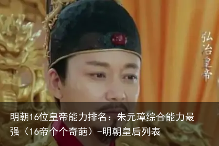 明朝16位皇帝能力排名：朱元璋综合能力最强（16帝个个奇葩）-明朝皇后列表