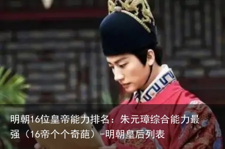 明朝16位皇帝能力排名：朱元璋综合能力最强（16帝个个奇葩）-明朝皇后列表