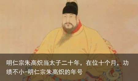 明仁宗朱高炽当太子二十年，在位十个月，功绩不小-明仁宗朱高炽的年号