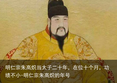 明仁宗朱高炽当太子二十年，在位十个月，功绩不小-明仁宗朱高炽的年号