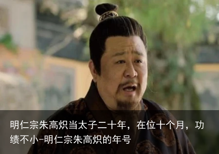 明仁宗朱高炽当太子二十年，在位十个月，功绩不小-明仁宗朱高炽的年号