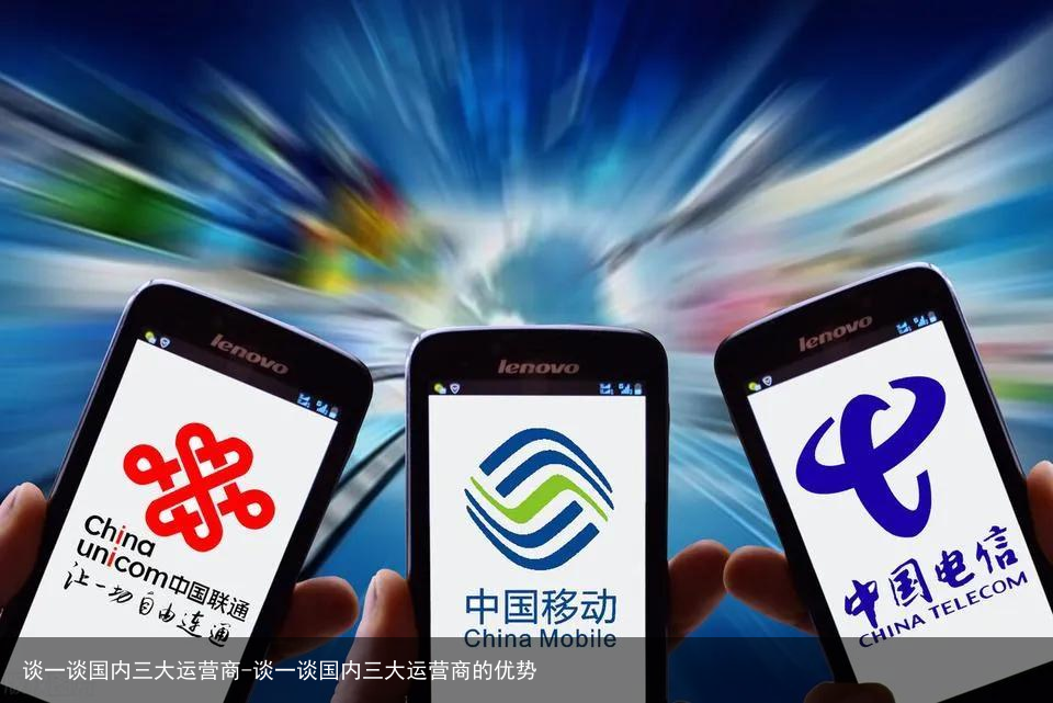 谈一谈国内三大运营商-谈一谈国内三大运营商的优势