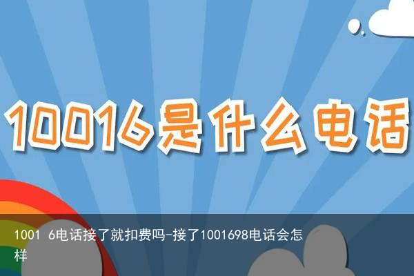 1001 6电话接了就扣费吗-接了1001698电话会怎样