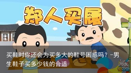 买鞋时你还会为买多大的鞋号困惑吗？-男生鞋子买多少钱的合适