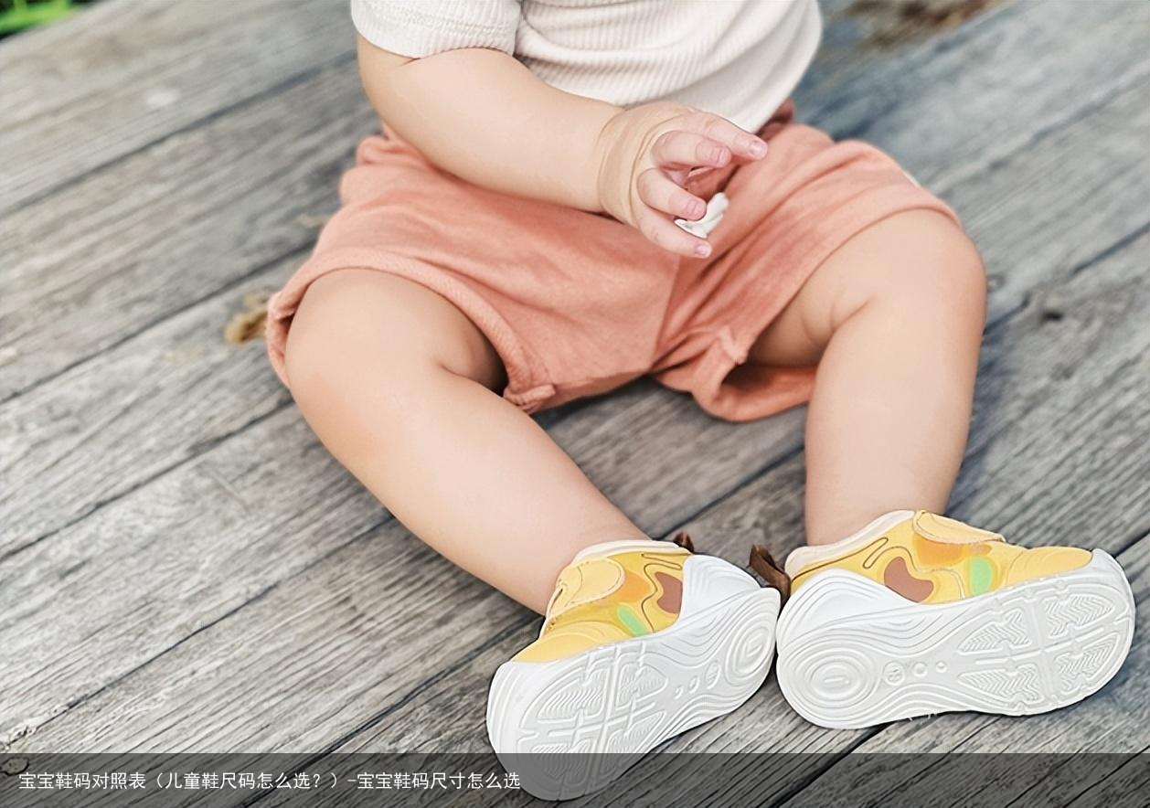 宝宝鞋码对照表（儿童鞋尺码怎么选？）-宝宝鞋码尺寸怎么选