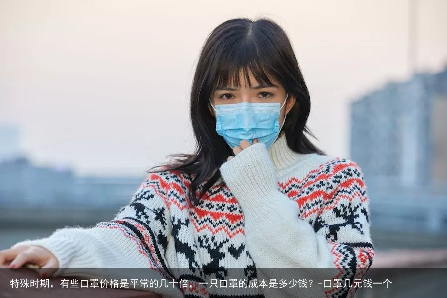 特殊时期，有些口罩价格是平常的几十倍，一只口罩的成本是多少钱？-口罩几元钱一个