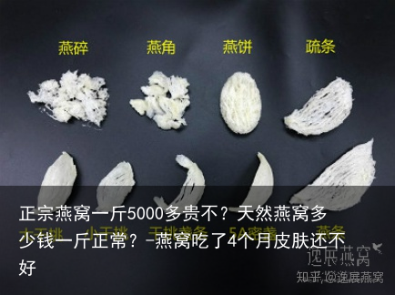 正宗燕窝一斤5000多贵不？天然燕窝多少钱一斤正常？-燕窝吃了4个月皮肤还不好
