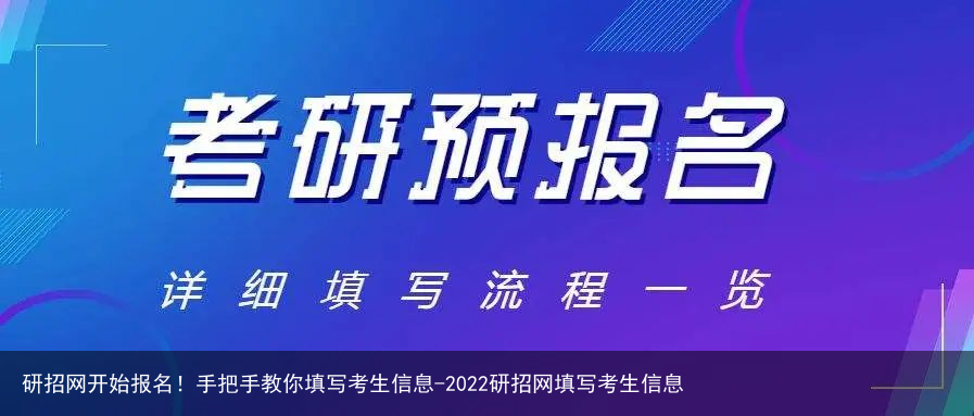 研招网开始报名！手把手教你填写考生信息-2022研招网填写考生信息