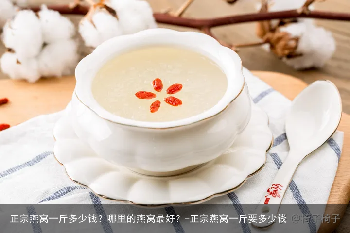 正宗燕窝一斤多少钱？哪里的燕窝最好？-正宗燕窝一斤要多少钱