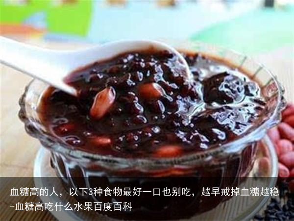 血糖高的人，以下3种食物最好一口也别吃，越早戒掉血糖越稳-血糖高吃什么水果百度百科