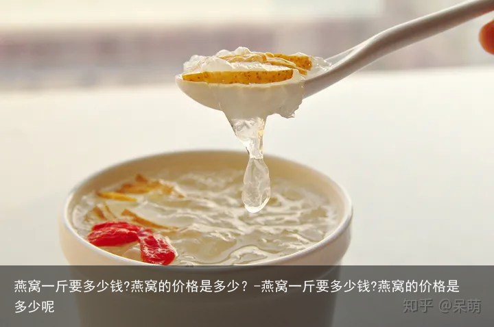燕窝一斤要多少钱?燕窝的价格是多少？-燕窝一斤要多少钱?燕窝的价格是多少呢