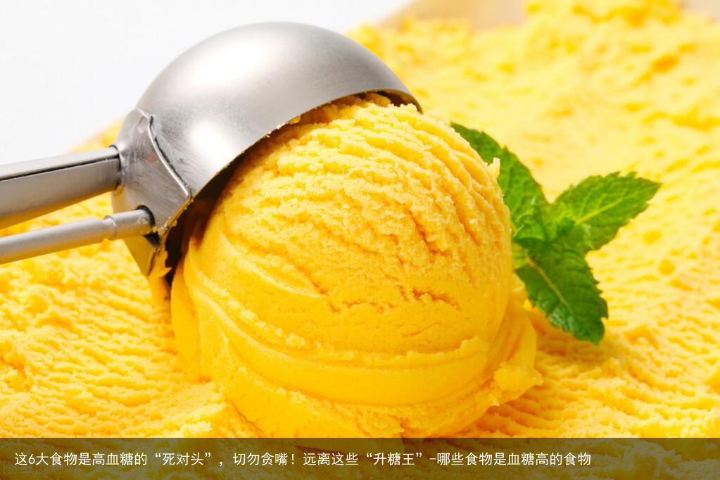 这6大食物是高血糖的“死对头”，切勿贪嘴！远离这些“升糖王”-哪些食物是血糖高的食物