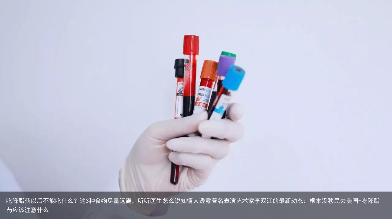 吃降脂药以后不能吃什么？这3种食物尽量远离，听听医生怎么说知情人透露著名表演艺术家李双江的最新动态：根本没移民去美国-吃降脂药应该注意什么