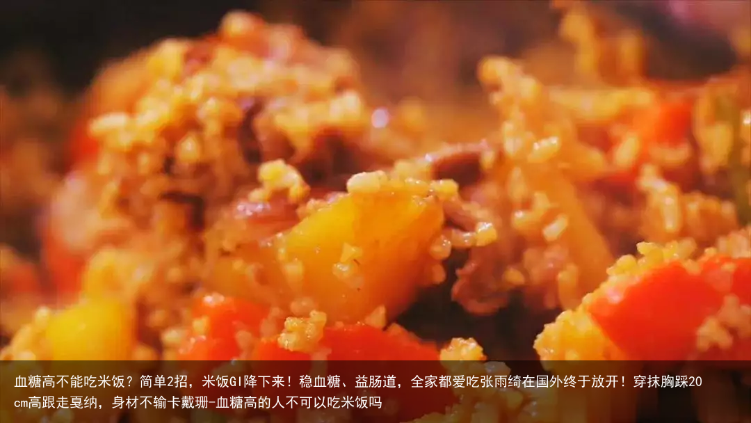 血糖高不能吃米饭？简单2招，米饭GI降下来！稳血糖、益肠道，全家都爱吃