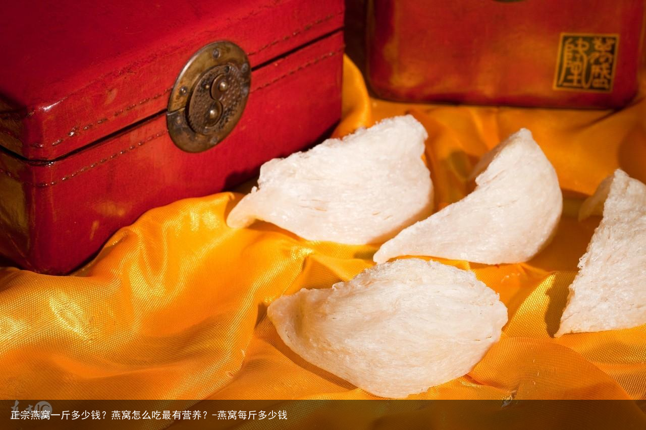 正宗燕窝一斤多少钱？燕窝怎么吃最有营养？-燕窝每斤多少钱