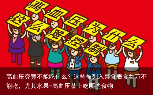 高血压究竟不能吃什么？这些被列入禁食表食物万不能吃，尤其水果-高血压禁止吃哪些食物