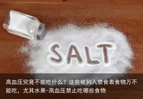 高血压究竟不能吃什么？这些被列入禁食表食物万不能吃，尤其水果-高血压禁止吃哪些食物