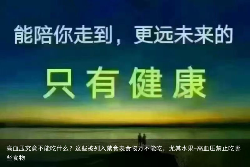 高血压究竟不能吃什么？这些被列入禁食表食物万不能吃，尤其水果-高血压禁止吃哪些食物