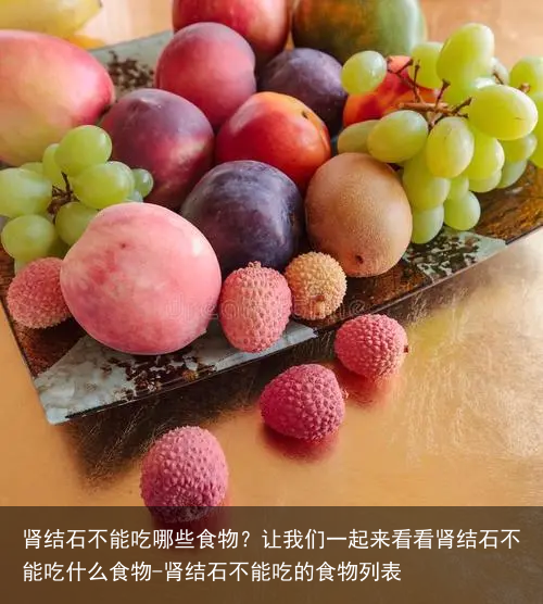 肾结石不能吃哪些食物？让我们一起来看看肾结石不能吃什么食物-肾结石不能吃的食物列表