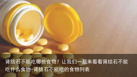 肾结石不能吃哪些食物？让我们一起来看看肾结石不能吃什么食物-肾结石不能吃的食物列表